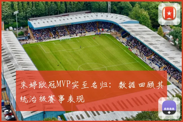 朱婷欧冠MVP实至名归：数据回顾其统治级赛事表现