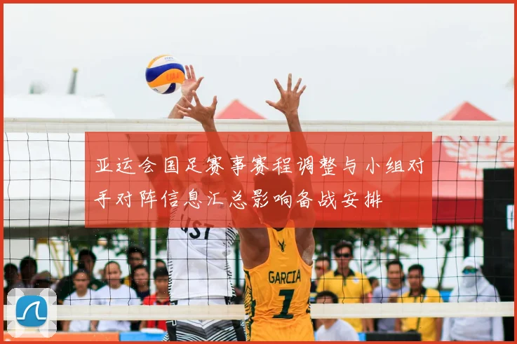 亚运会国足赛事赛程调整与小组对手对阵信息汇总影响备战安排