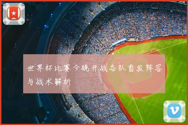 世界杯比赛今晚开战各队首发阵容与战术解析