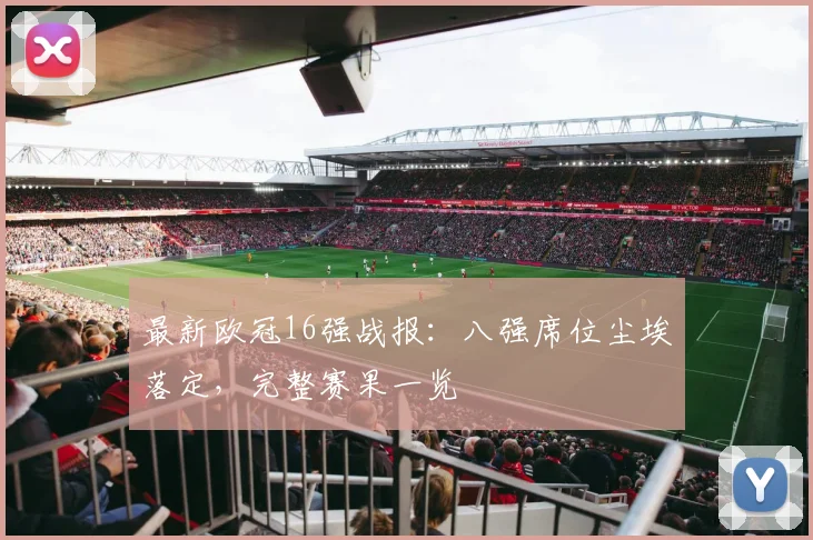 最新欧冠16强战报：八强席位尘埃落定，完整赛果一览