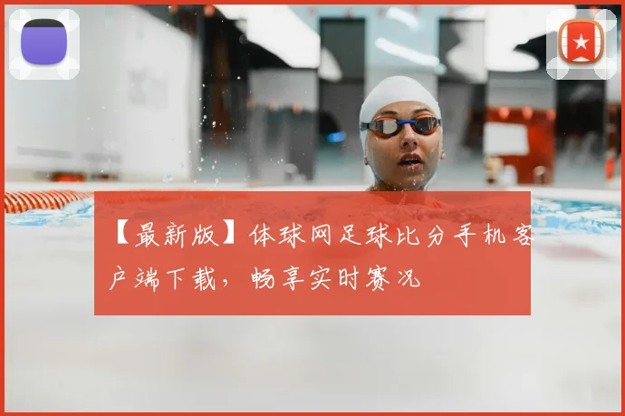 【最新版】体球网足球比分手机客户端下载，畅享实时赛况