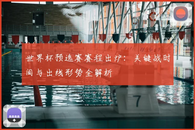 世界杯预选赛赛程出炉：关键战时间与出线形势全解析
