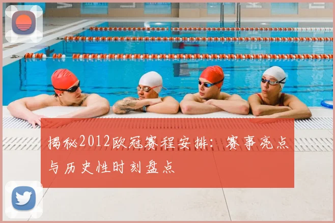 揭秘2012欧冠赛程安排：赛事亮点与历史性时刻盘点