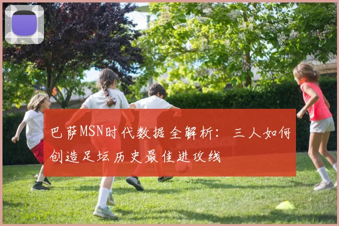 巴萨MSN时代数据全解析：三人如何创造足坛历史最佳进攻线