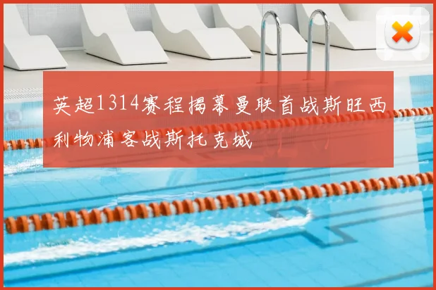 英超1314赛程揭幕曼联首战斯旺西利物浦客战斯托克城